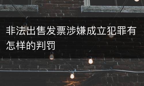 非法出售发票涉嫌成立犯罪有怎样的判罚