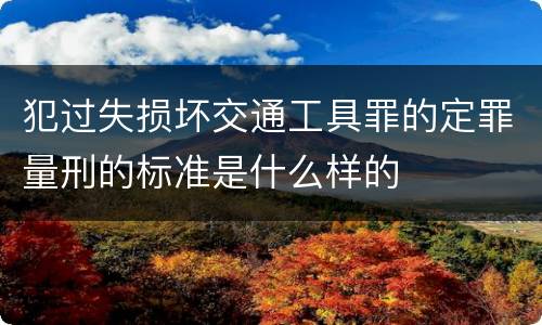 犯过失损坏交通工具罪的定罪量刑的标准是什么样的