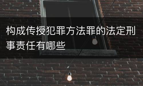 构成传授犯罪方法罪的法定刑事责任有哪些