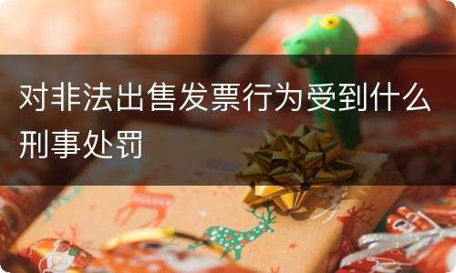 对非法出售发票行为受到什么刑事处罚