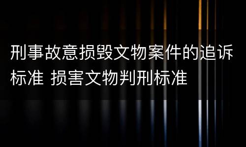刑事故意损毁文物案件的追诉标准 损害文物判刑标准