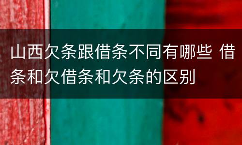 山西欠条跟借条不同有哪些 借条和欠借条和欠条的区别