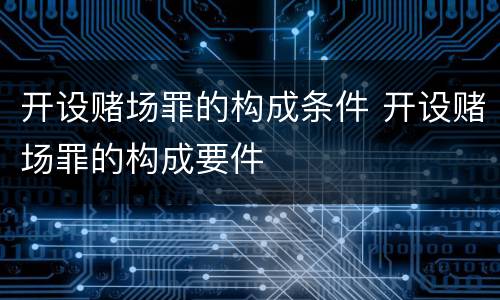 开设赌场罪的构成条件 开设赌场罪的构成要件