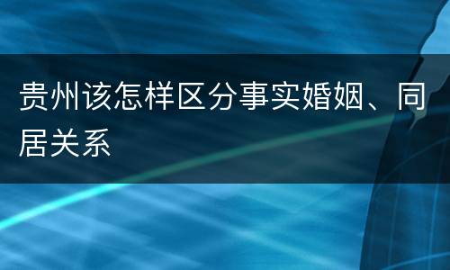 贵州该怎样区分事实婚姻、同居关系