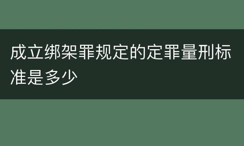 成立绑架罪规定的定罪量刑标准是多少