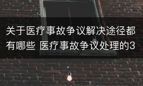 关于医疗事故争议解决途径都有哪些 医疗事故争议处理的3大的途径