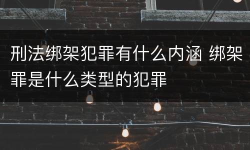 刑法绑架犯罪有什么内涵 绑架罪是什么类型的犯罪