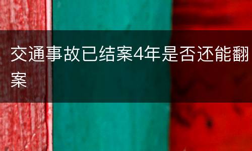 交通事故已结案4年是否还能翻案