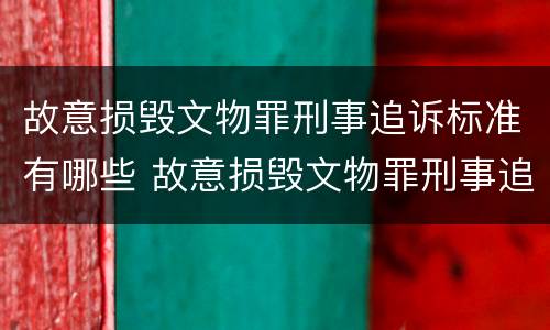 故意损毁文物罪刑事追诉标准有哪些 故意损毁文物罪刑事追诉标准有哪些内容