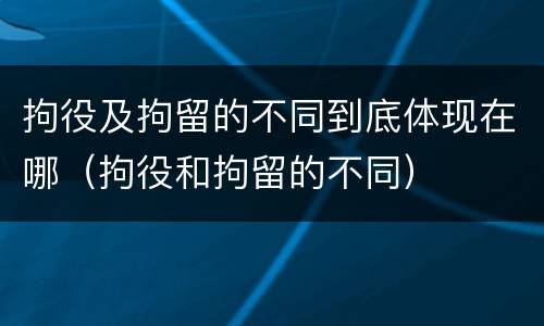 拘役及拘留的不同到底体现在哪（拘役和拘留的不同）