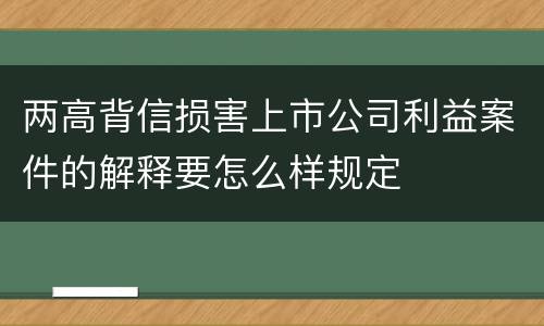 两高背信损害上市公司利益案件的解释要怎么样规定