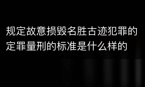 规定故意损毁名胜古迹犯罪的定罪量刑的标准是什么样的