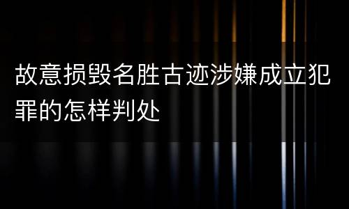 故意损毁名胜古迹涉嫌成立犯罪的怎样判处