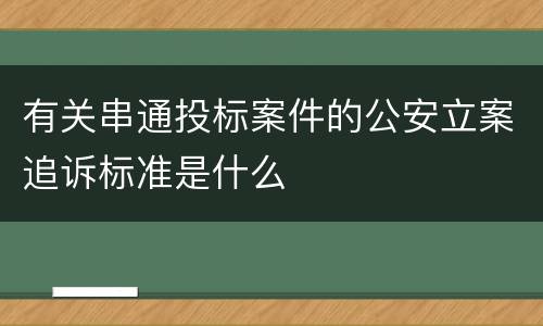 有关串通投标案件的公安立案追诉标准是什么