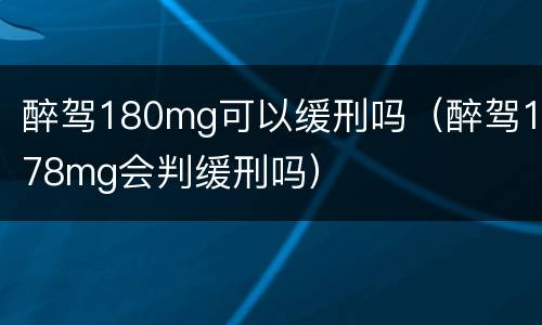 醉驾180mg可以缓刑吗（醉驾178mg会判缓刑吗）