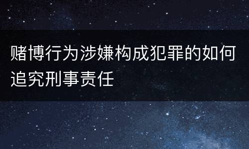 赌博行为涉嫌构成犯罪的如何追究刑事责任