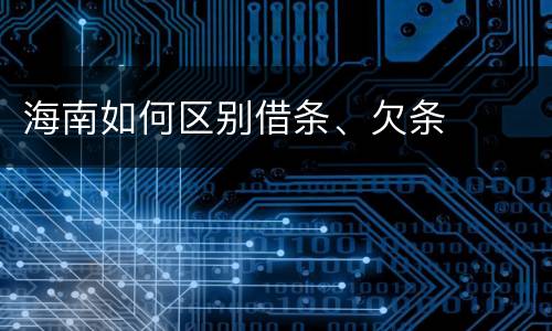 海南如何区别借条、欠条