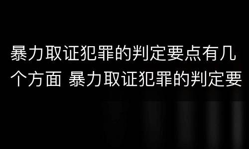暴力取证犯罪的判定要点有几个方面 暴力取证犯罪的判定要点有几个方面的内容