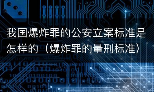 我国爆炸罪的公安立案标准是怎样的（爆炸罪的量刑标准）