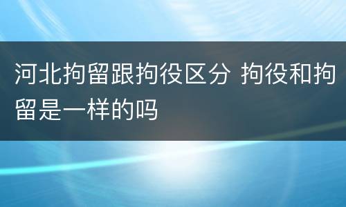 河北拘留跟拘役区分 拘役和拘留是一样的吗