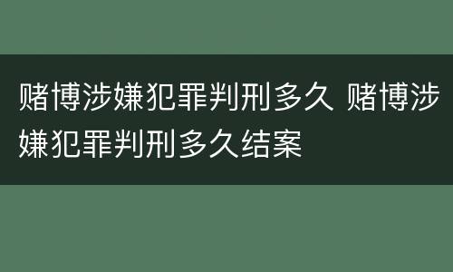 赌博涉嫌犯罪判刑多久 赌博涉嫌犯罪判刑多久结案