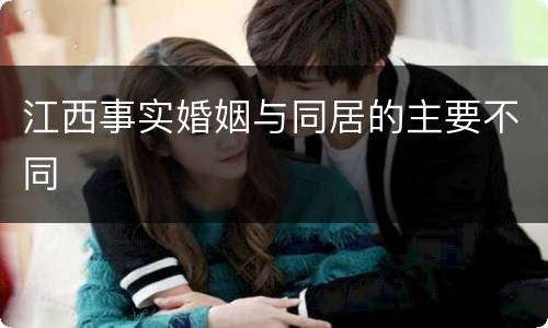 江西事实婚姻与同居的主要不同