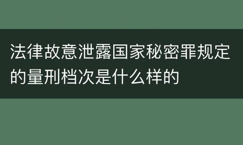 法律故意泄露国家秘密罪规定的量刑档次是什么样的
