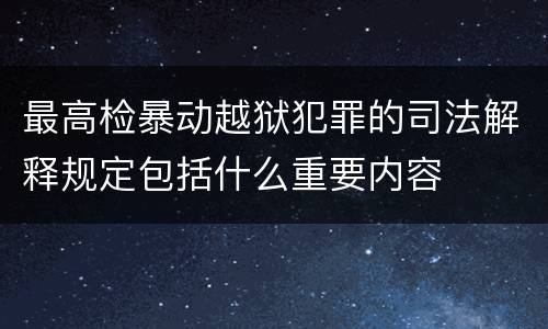 最高检暴动越狱犯罪的司法解释规定包括什么重要内容