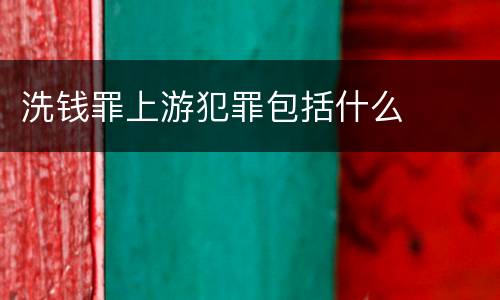 洗钱罪上游犯罪包括什么