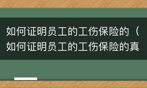 如何证明员工的工伤保险的（如何证明员工的工伤保险的真实性）