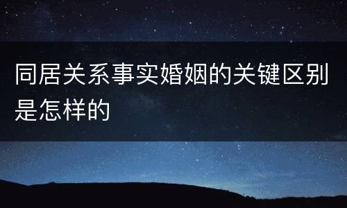 同居关系事实婚姻的关键区别是怎样的