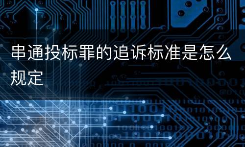 串通投标罪的追诉标准是怎么规定