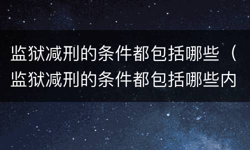 监狱减刑的条件都包括哪些（监狱减刑的条件都包括哪些内容）