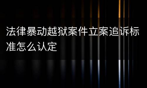 法律暴动越狱案件立案追诉标准怎么认定