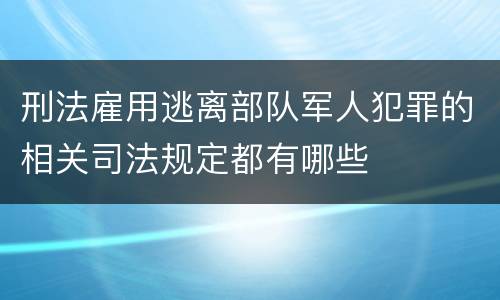 刑法雇用逃离部队军人犯罪的相关司法规定都有哪些