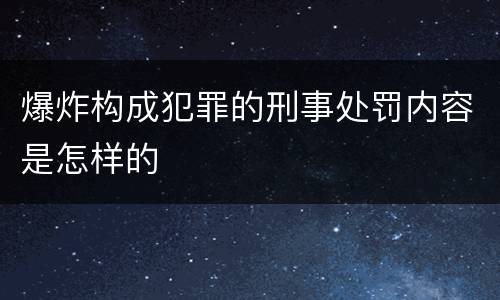 爆炸构成犯罪的刑事处罚内容是怎样的