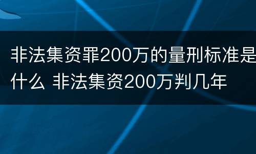 非法集资罪200万的量刑标准是什么 非法集资200万判几年