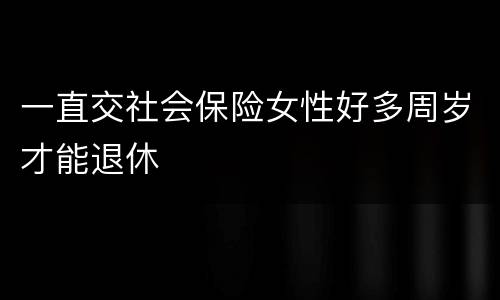 一直交社会保险女性好多周岁才能退休