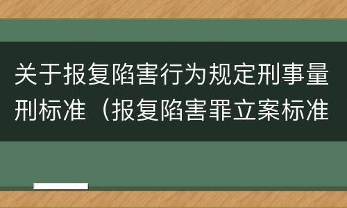 关于报复陷害行为规定刑事量刑标准（报复陷害罪立案标准）