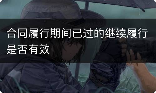 合同履行期间已过的继续履行是否有效