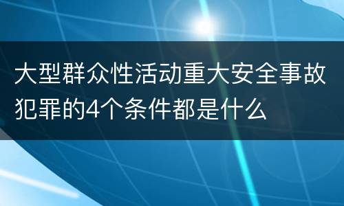 大型群众性活动重大安全事故犯罪的4个条件都是什么