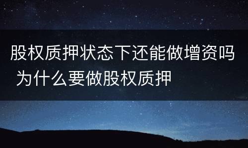 股权质押状态下还能做增资吗 为什么要做股权质押