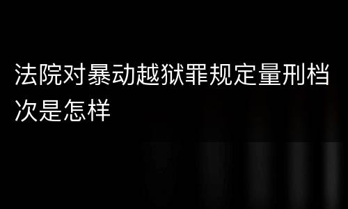 法院对暴动越狱罪规定量刑档次是怎样
