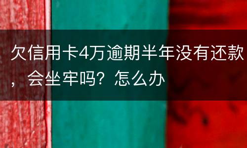 欠信用卡4万逾期半年没有还款，会坐牢吗？怎么办