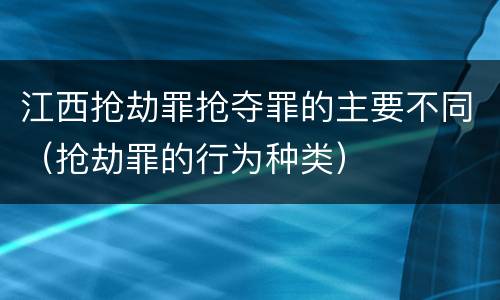 江西抢劫罪抢夺罪的主要不同（抢劫罪的行为种类）