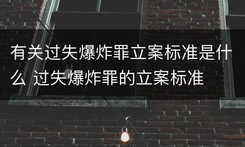 有关过失爆炸罪立案标准是什么 过失爆炸罪的立案标准