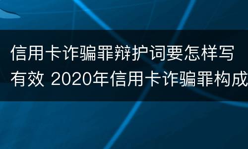 信用卡诈骗罪辩护词要怎样写有效 2020年信用卡诈骗罪构成要件