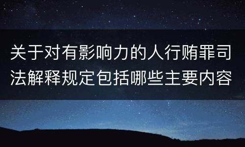 关于对有影响力的人行贿罪司法解释规定包括哪些主要内容