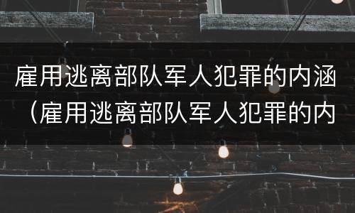 雇用逃离部队军人犯罪的内涵（雇用逃离部队军人犯罪的内涵是什么）