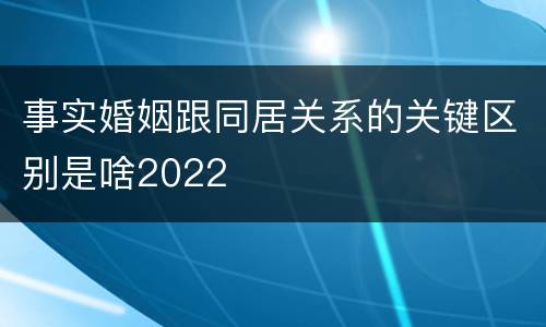 事实婚姻跟同居关系的关键区别是啥2022